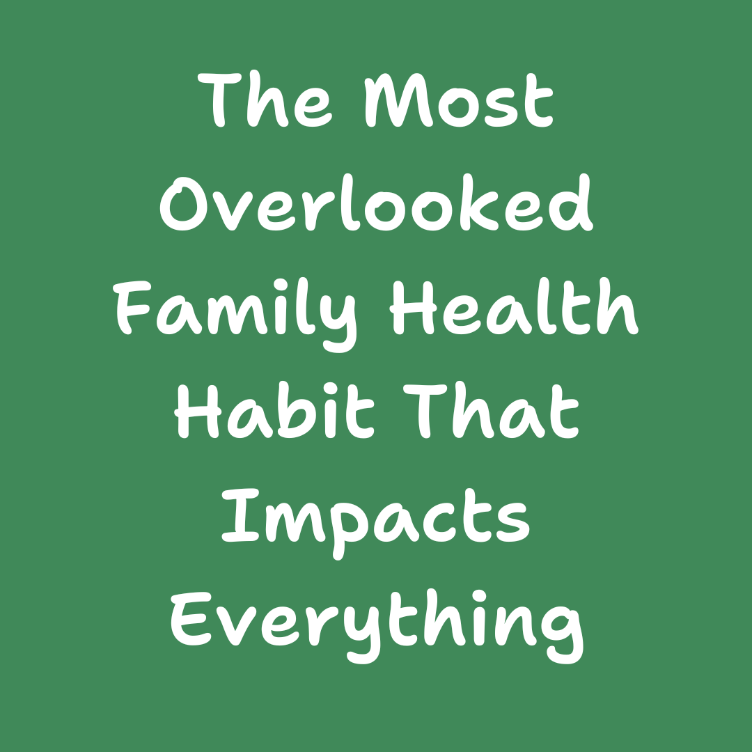 The Most Overlooked Family Health Habit That Impacts Everything